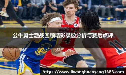 公牛勇士激战回顾精彩录像分析与赛后点评