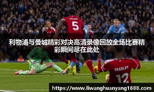 利物浦与曼城精彩对决高清录像回放全场比赛精彩瞬间尽在此处