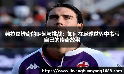 弗拉霍维奇的崛起与挑战：如何在足球世界中书写自己的传奇故事