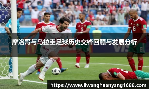 摩洛哥与乌拉圭足球历史交锋回顾与发展分析