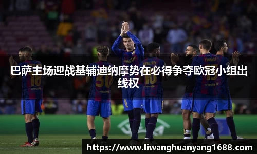 巴萨主场迎战基辅迪纳摩势在必得争夺欧冠小组出线权