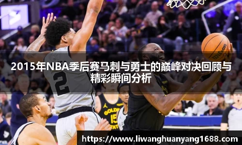 2015年NBA季后赛马刺与勇士的巅峰对决回顾与精彩瞬间分析