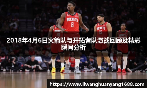 2018年4月6日火箭队与开拓者队激战回顾及精彩瞬间分析